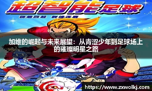 加维的崛起与未来展望：从青涩少年到足球场上的璀璨明星之路