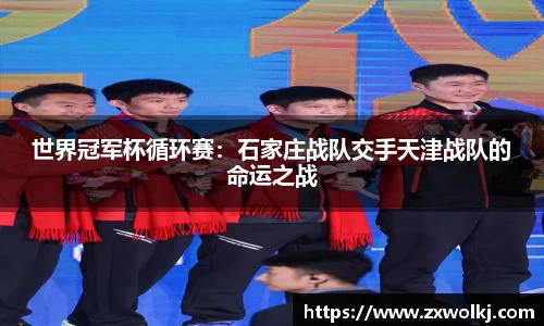 世界冠军杯循环赛：石家庄战队交手天津战队的命运之战