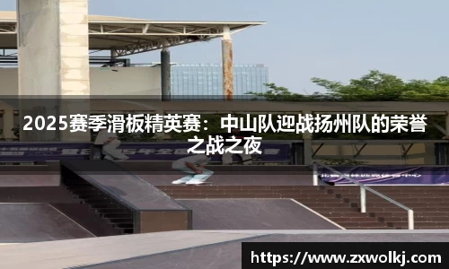 2025赛季滑板精英赛：中山队迎战扬州队的荣誉之战之夜